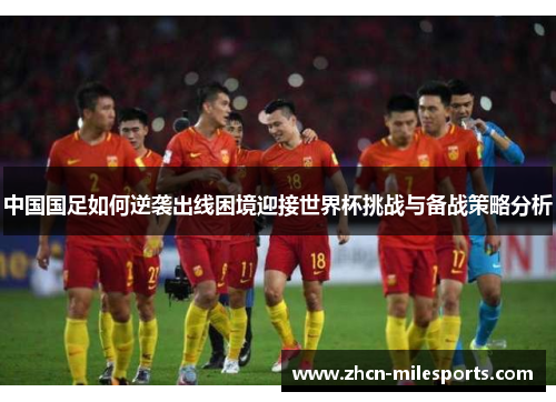 中国国足如何逆袭出线困境迎接世界杯挑战与备战策略分析