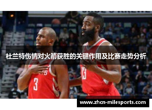 杜兰特伤情对火箭获胜的关键作用及比赛走势分析