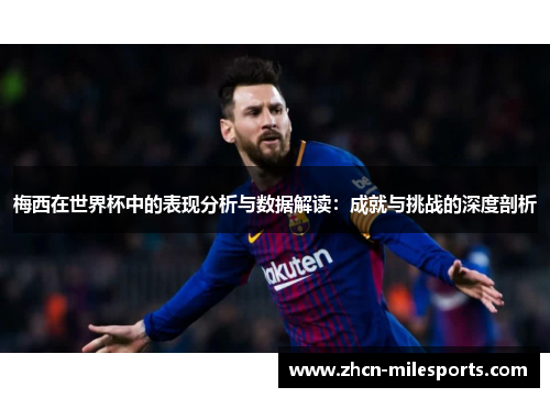 梅西在世界杯中的表现分析与数据解读：成就与挑战的深度剖析