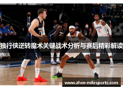 独行侠逆转魔术关键战术分析与赛后精彩解读