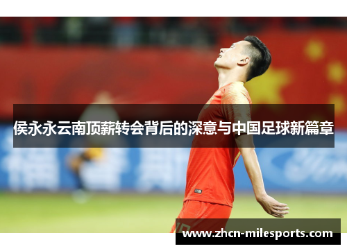 侯永永云南顶薪转会背后的深意与中国足球新篇章