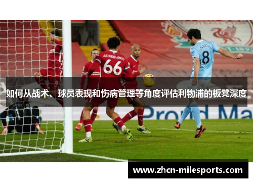 如何从战术、球员表现和伤病管理等角度评估利物浦的板凳深度