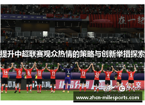 提升中超联赛观众热情的策略与创新举措探索