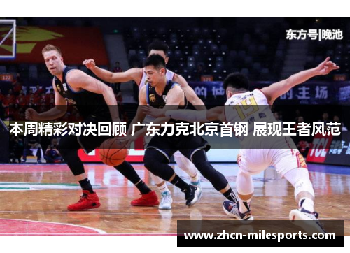 本周精彩对决回顾 广东力克北京首钢 展现王者风范