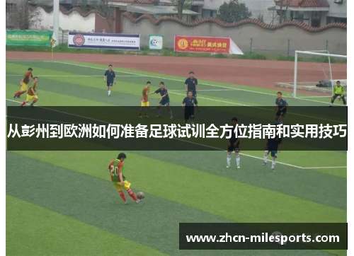 从彭州到欧洲如何准备足球试训全方位指南和实用技巧