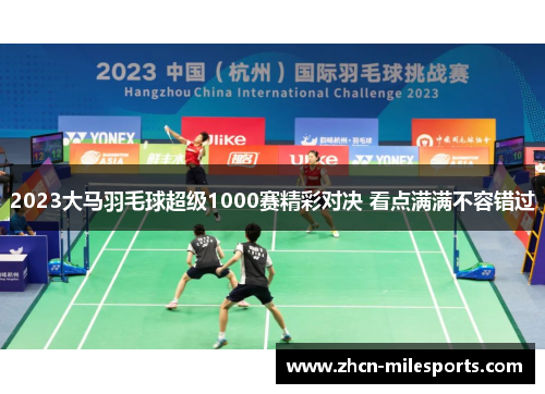2023大马羽毛球超级1000赛精彩对决 看点满满不容错过