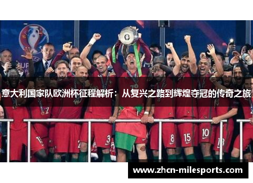 意大利国家队欧洲杯征程解析：从复兴之路到辉煌夺冠的传奇之旅