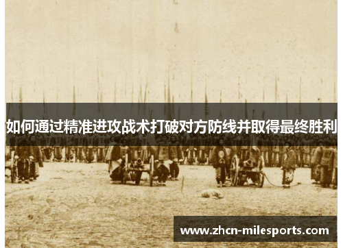 如何通过精准进攻战术打破对方防线并取得最终胜利