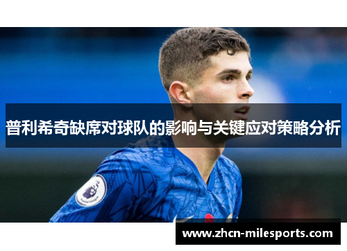 普利希奇缺席对球队的影响与关键应对策略分析