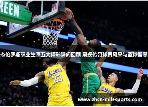 杰伦罗斯职业生涯五大精彩瞬间回顾 展现传奇球员风采与篮球智慧