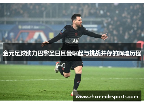 金元足球助力巴黎圣日耳曼崛起与挑战并存的辉煌历程