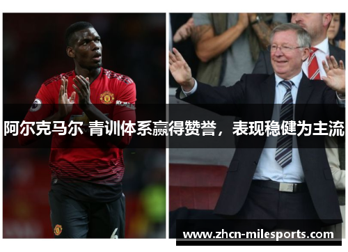 阿尔克马尔 青训体系赢得赞誉，表现稳健为主流