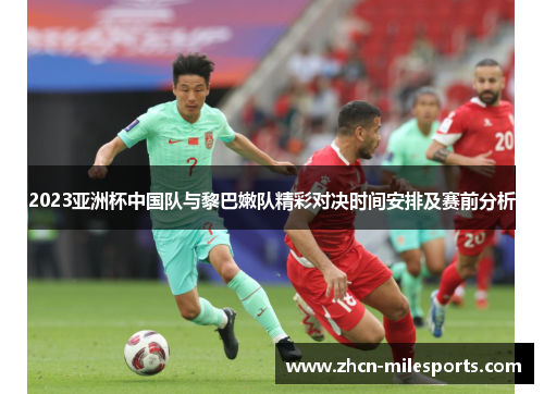 2023亚洲杯中国队与黎巴嫩队精彩对决时间安排及赛前分析