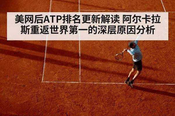 美网后ATP排名更新解读 阿尔卡拉斯重返世界第一的深层原因分析