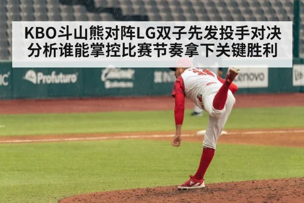 KBO斗山熊对阵LG双子先发投手对决分析谁能掌控比赛节奏拿下关键胜利