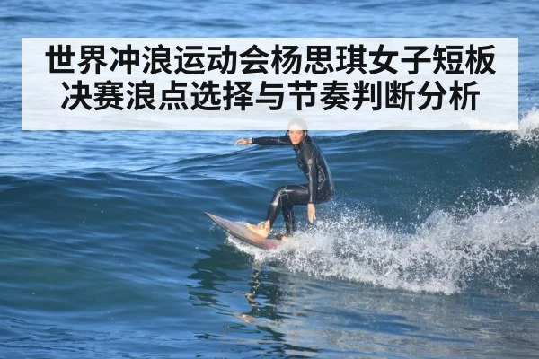 世界冲浪运动会杨思琪女子短板决赛浪点选择与节奏判断分析