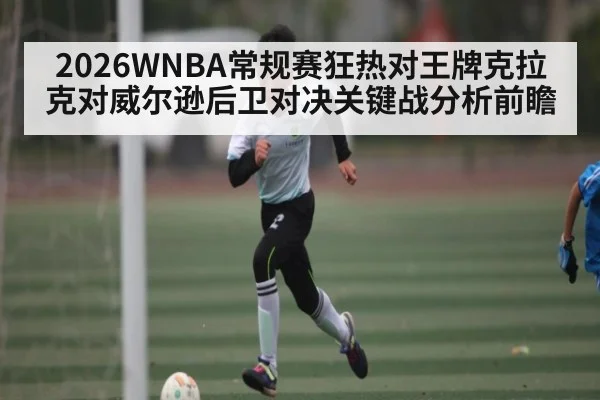 2026WNBA常规赛狂热对王牌克拉克对威尔逊后卫对决关键战分析前瞻