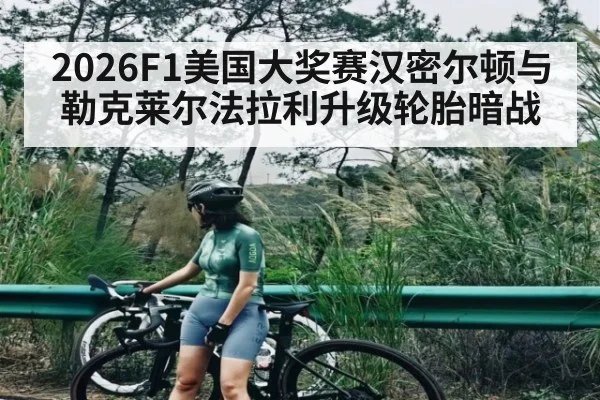 2026F1美国大奖赛汉密尔顿与勒克莱尔法拉利升级轮胎暗战